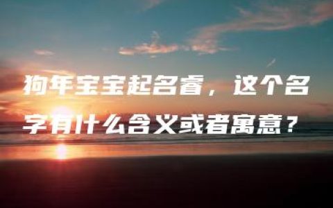 狗年宝宝起名睿，这个名字有什么含义或者寓意？