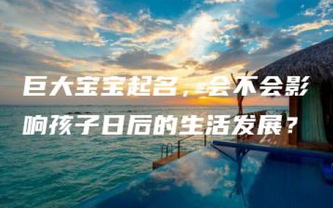 巨大宝宝起名，会不会影响孩子日后的生活发展？