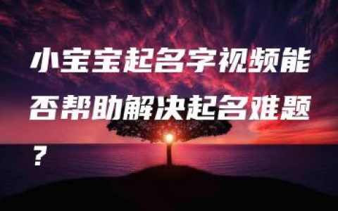 小宝宝起名字视频能否帮助解决起名难题？