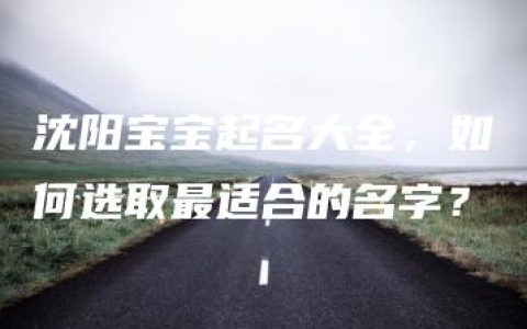 沈阳宝宝起名大全，如何选取最适合的名字？