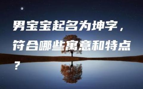 男宝宝起名为坤字，符合哪些寓意和特点？