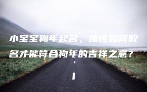 小宝宝狗年起名，应该如何取名才能符合狗年的吉祥之意？