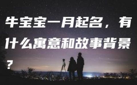 牛宝宝一月起名，有什么寓意和故事背景？