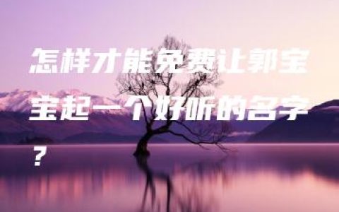 怎样才能免费让郭宝宝起一个好听的名字？