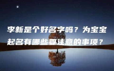 李新是个好名字吗？为宝宝起名有哪些要注意的事项？