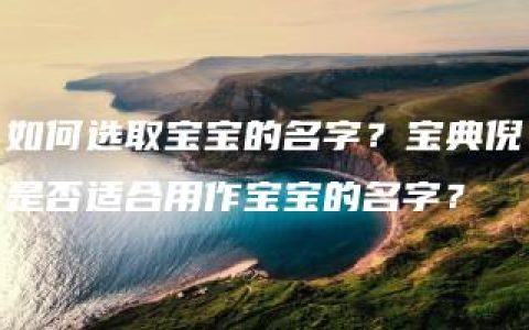 如何选取宝宝的名字？宝典倪是否适合用作宝宝的名字？