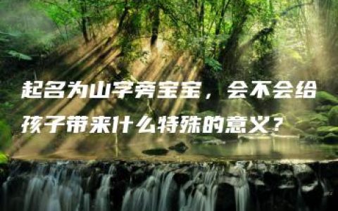 起名为山字旁宝宝，会不会给孩子带来什么特殊的意义？