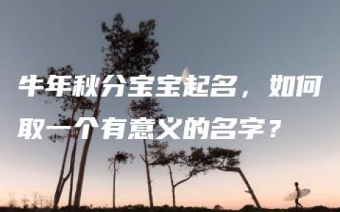 牛年秋分宝宝起名，如何取一个有意义的名字？