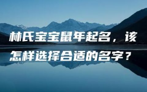 林氏宝宝鼠年起名，该怎样选择合适的名字？