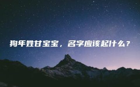 狗年姓甘宝宝，名字应该起什么？