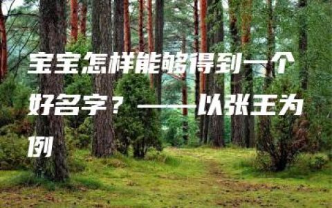 宝宝怎样能够得到一个好名字？——以张王为例