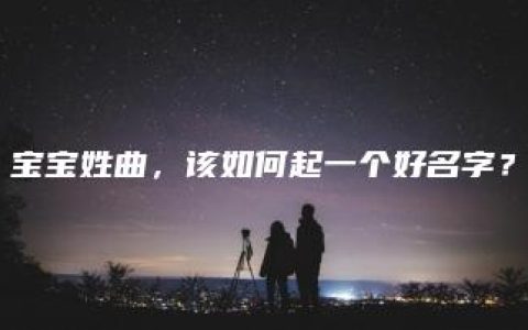 宝宝姓曲，该如何起一个好名字？