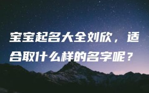 宝宝起名大全刘欣，适合取什么样的名字呢？