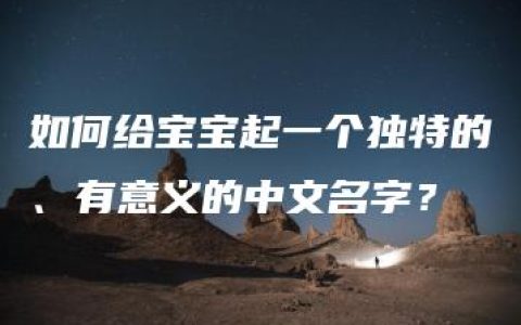 如何给宝宝起一个独特的、有意义的中文名字？