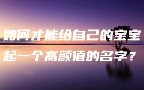 如何才能给自己的宝宝起一个高颜值的名字？