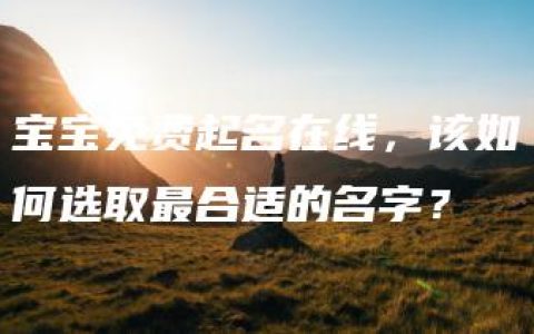 宝宝免费起名在线，该如何选取最合适的名字？