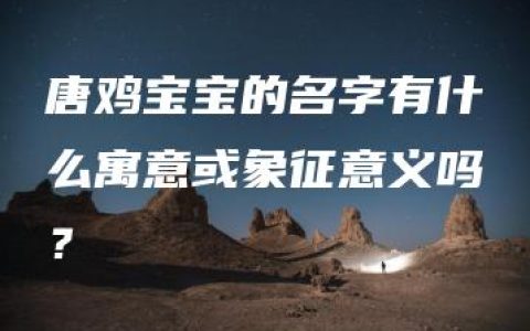 唐鸡宝宝的名字有什么寓意或象征意义吗？