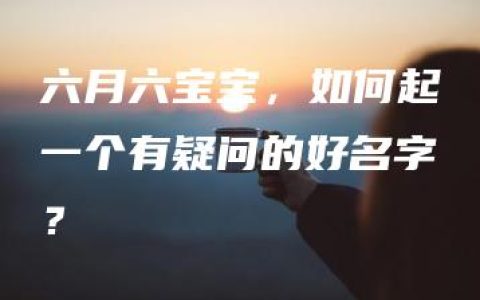 六月六宝宝，如何起一个有疑问的好名字？