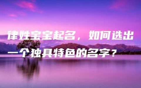 律姓宝宝起名，如何选出一个独具特色的名字？