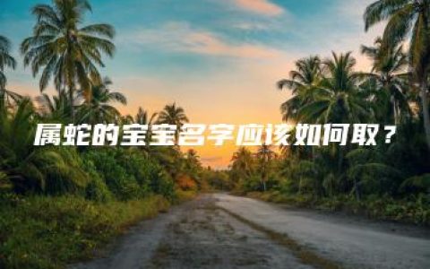 属蛇的宝宝名字应该如何取？