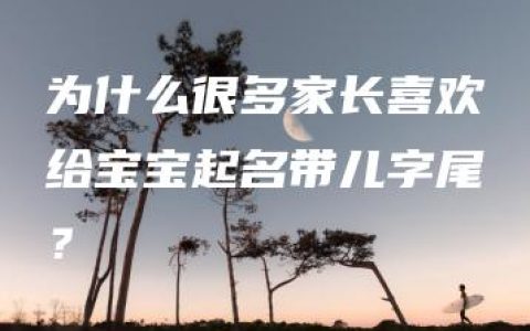 为什么很多家长喜欢给宝宝起名带儿字尾？