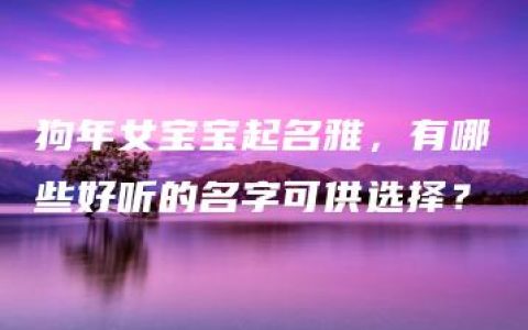 狗年女宝宝起名雅，有哪些好听的名字可供选择？