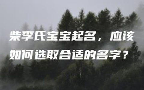 柴李氏宝宝起名，应该如何选取合适的名字？