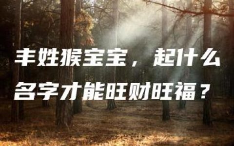 丰姓猴宝宝，起什么名字才能旺财旺福？