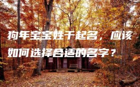 狗年宝宝姓于起名，应该如何选择合适的名字？