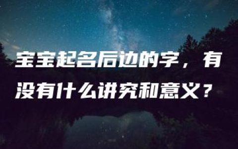 宝宝起名后边的字，有没有什么讲究和意义？