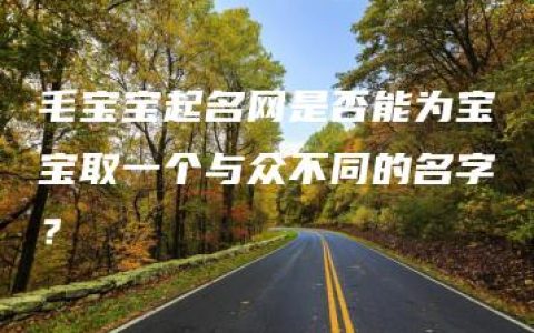 毛宝宝起名网是否能为宝宝取一个与众不同的名字？