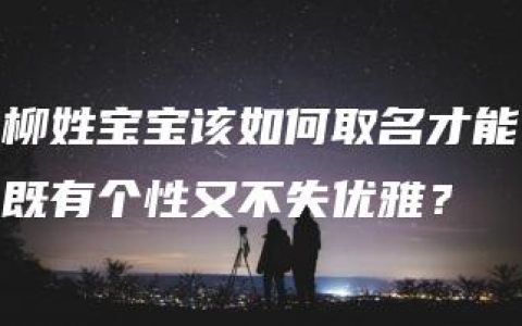 柳姓宝宝该如何取名才能既有个性又不失优雅？