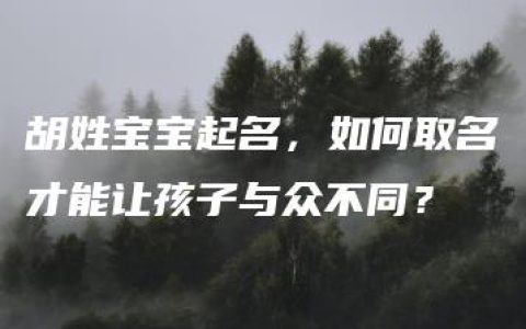 胡姓宝宝起名，如何取名才能让孩子与众不同？