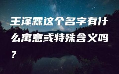 王泽霖这个名字有什么寓意或特殊含义吗？