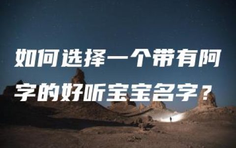 如何选择一个带有阿字的好听宝宝名字？