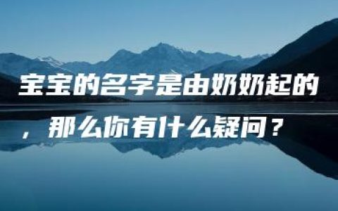 宝宝的名字是由奶奶起的，那么你有什么疑问？