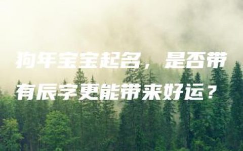 狗年宝宝起名，是否带有辰字更能带来好运？