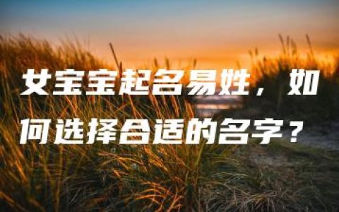 女宝宝起名易姓，如何选择合适的名字？