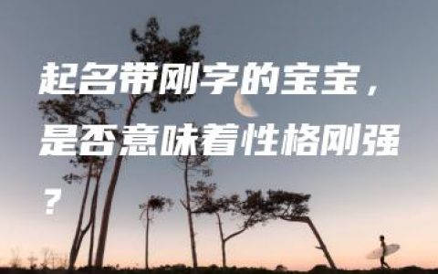 起名带刚字的宝宝，是否意味着性格刚强？