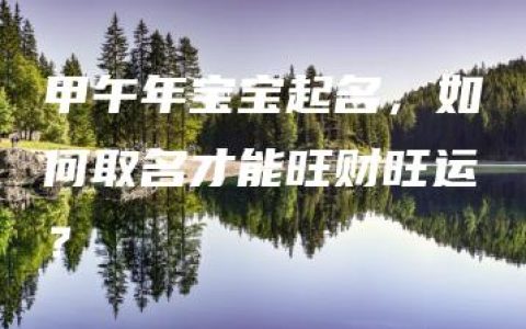 甲午年宝宝起名，如何取名才能旺财旺运？