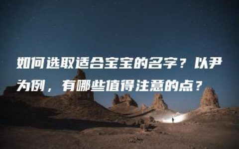 如何选取适合宝宝的名字？以尹为例，有哪些值得注意的点？