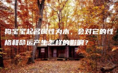 狗宝宝起名属性为木，会对它的性格和命运产生怎样的影响？