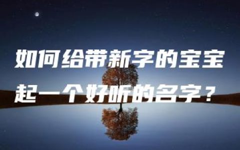 如何给带新字的宝宝起一个好听的名字？