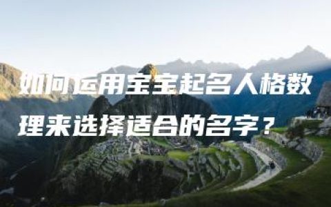 如何运用宝宝起名人格数理来选择适合的名字？