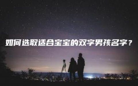 如何选取适合宝宝的双字男孩名字？