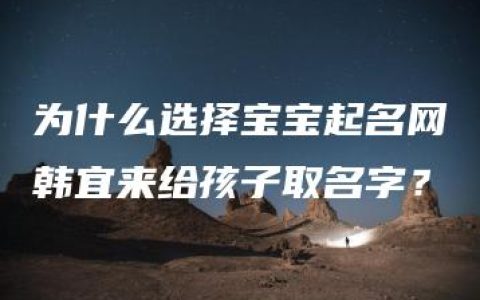 为什么选择宝宝起名网韩宜来给孩子取名字？