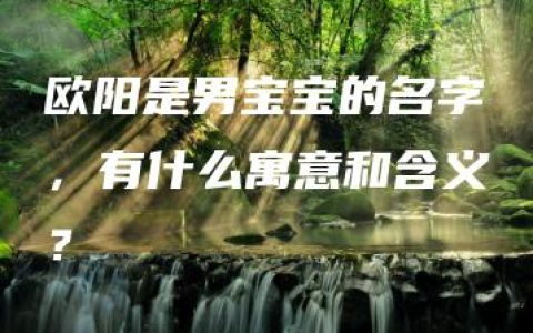 欧阳是男宝宝的名字，有什么寓意和含义？