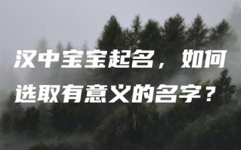 汉中宝宝起名，如何选取有意义的名字？