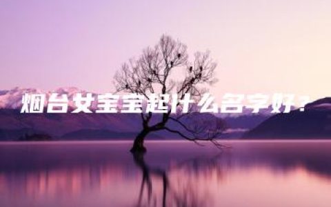 烟台女宝宝起什么名字好？