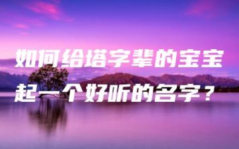 如何给塔字辈的宝宝起一个好听的名字？